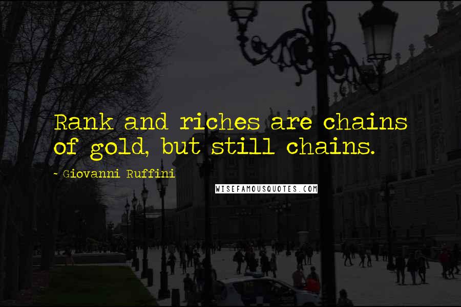 Giovanni Ruffini Quotes: Rank and riches are chains of gold, but still chains.