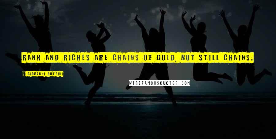 Giovanni Ruffini Quotes: Rank and riches are chains of gold, but still chains.