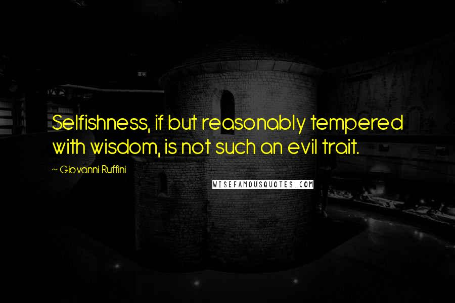 Giovanni Ruffini Quotes: Selfishness, if but reasonably tempered with wisdom, is not such an evil trait.