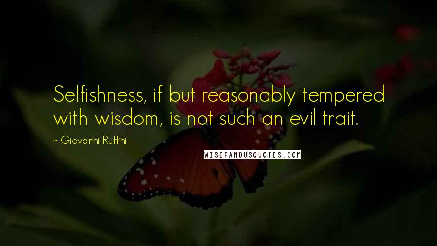 Giovanni Ruffini Quotes: Selfishness, if but reasonably tempered with wisdom, is not such an evil trait.