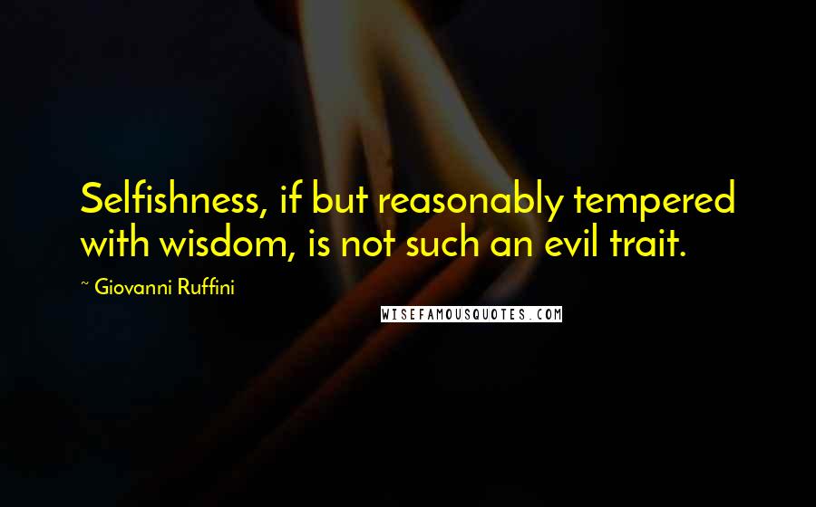 Giovanni Ruffini Quotes: Selfishness, if but reasonably tempered with wisdom, is not such an evil trait.