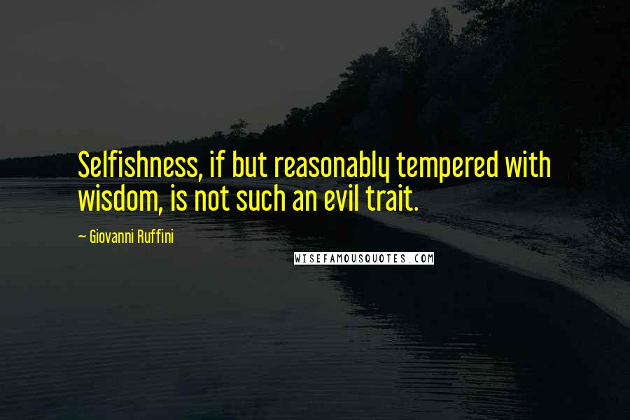 Giovanni Ruffini Quotes: Selfishness, if but reasonably tempered with wisdom, is not such an evil trait.