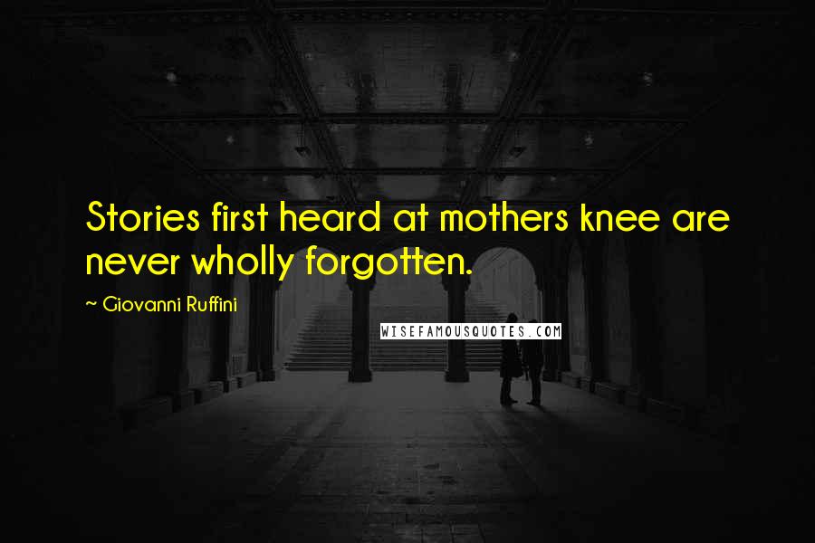 Giovanni Ruffini Quotes: Stories first heard at mothers knee are never wholly forgotten.