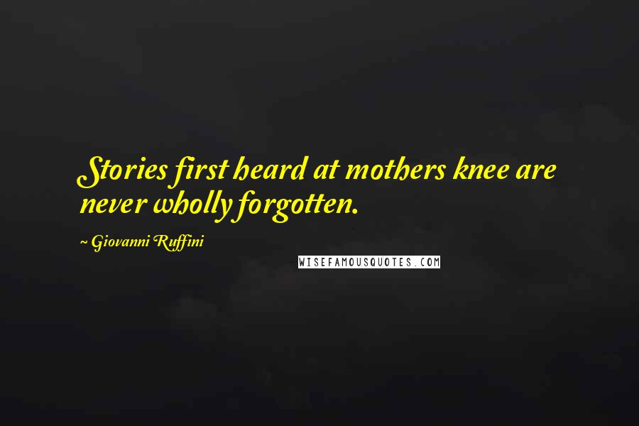 Giovanni Ruffini Quotes: Stories first heard at mothers knee are never wholly forgotten.