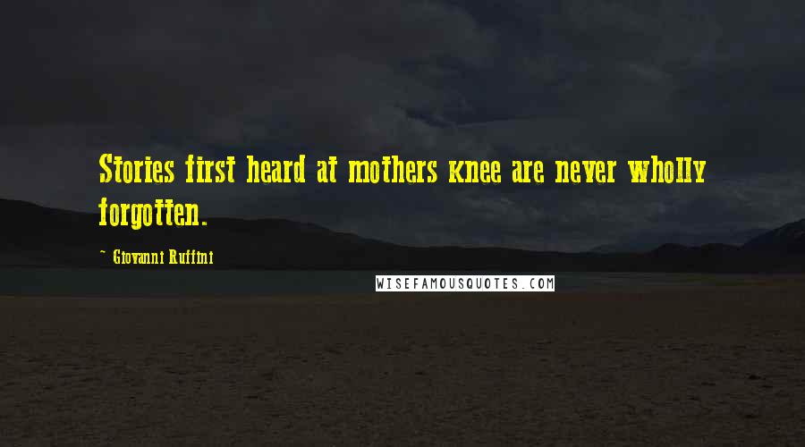 Giovanni Ruffini Quotes: Stories first heard at mothers knee are never wholly forgotten.