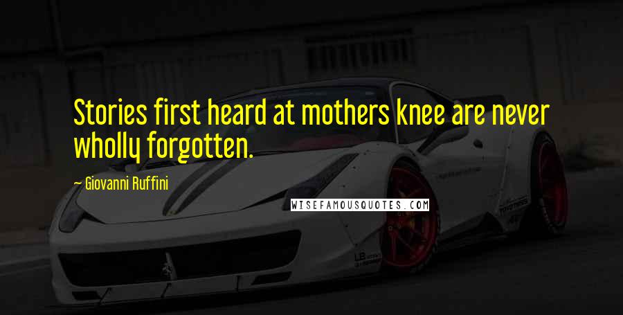 Giovanni Ruffini Quotes: Stories first heard at mothers knee are never wholly forgotten.