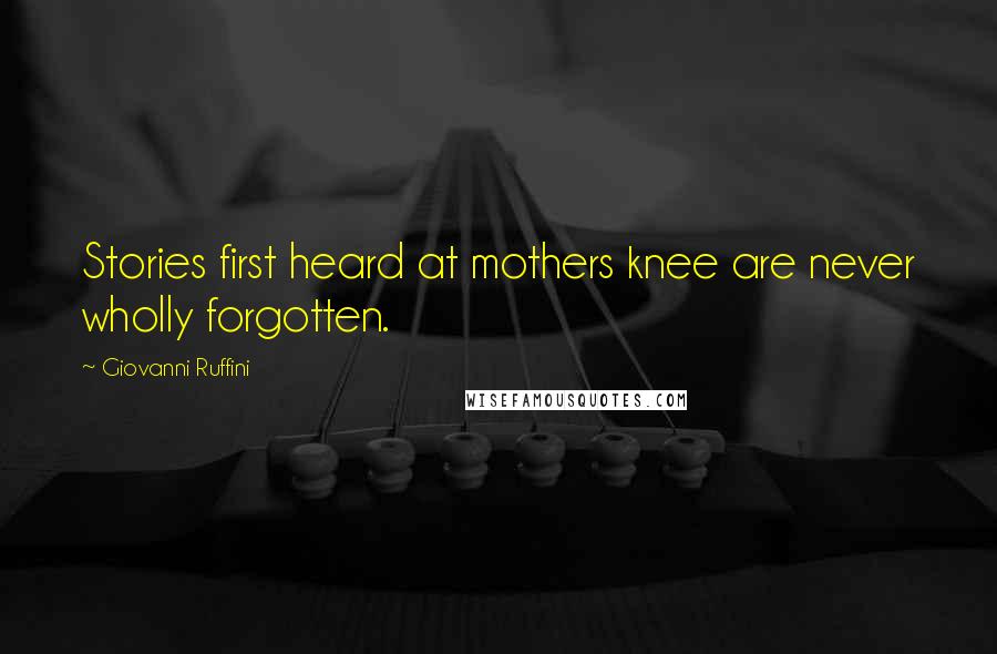 Giovanni Ruffini Quotes: Stories first heard at mothers knee are never wholly forgotten.