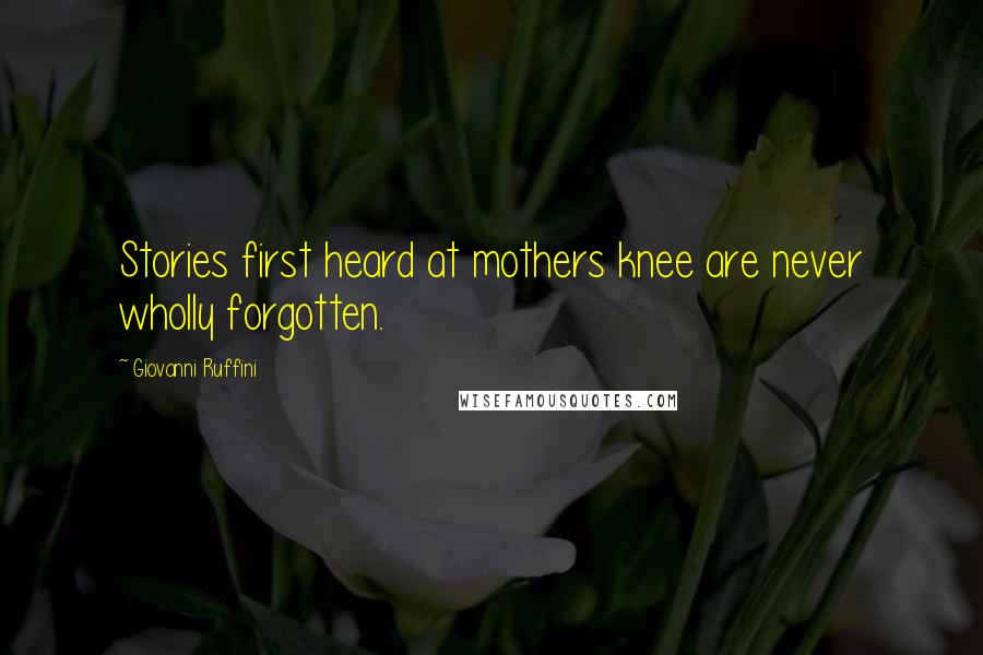 Giovanni Ruffini Quotes: Stories first heard at mothers knee are never wholly forgotten.