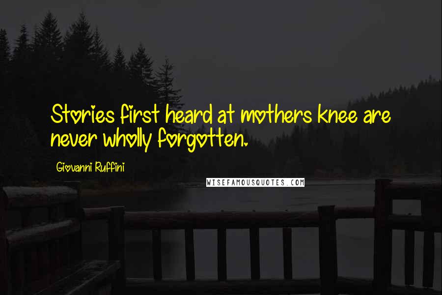 Giovanni Ruffini Quotes: Stories first heard at mothers knee are never wholly forgotten.