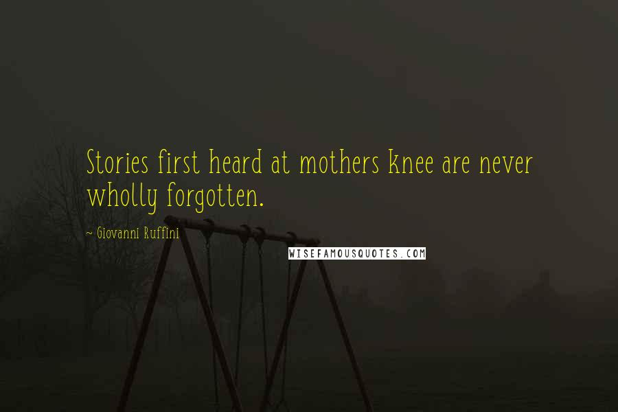 Giovanni Ruffini Quotes: Stories first heard at mothers knee are never wholly forgotten.