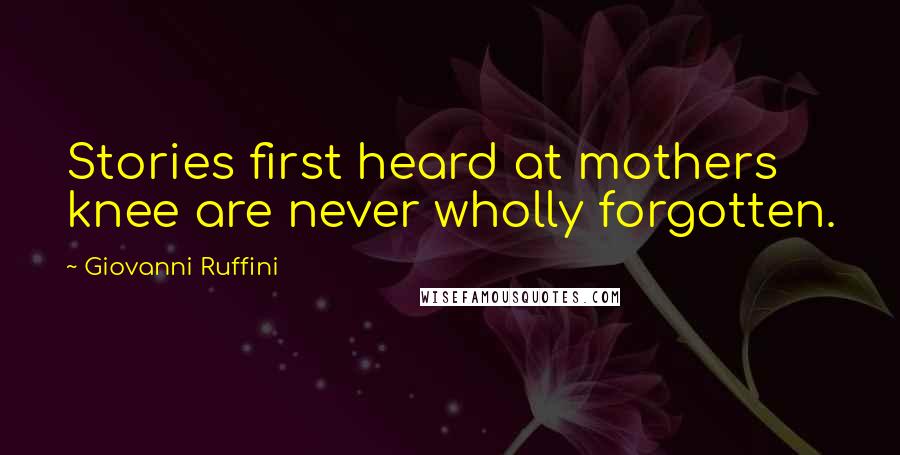 Giovanni Ruffini Quotes: Stories first heard at mothers knee are never wholly forgotten.