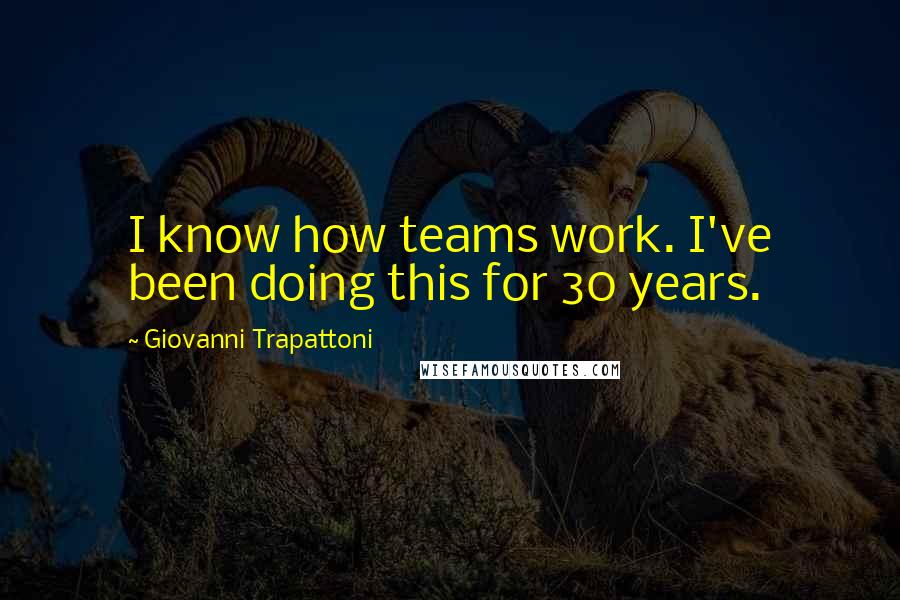 Giovanni Trapattoni Quotes: I know how teams work. I've been doing this for 30 years.