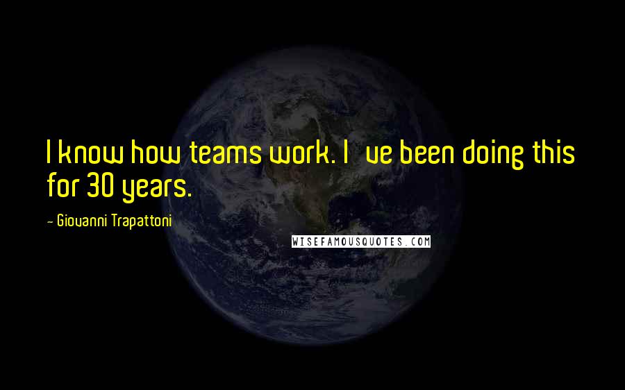 Giovanni Trapattoni Quotes: I know how teams work. I've been doing this for 30 years.