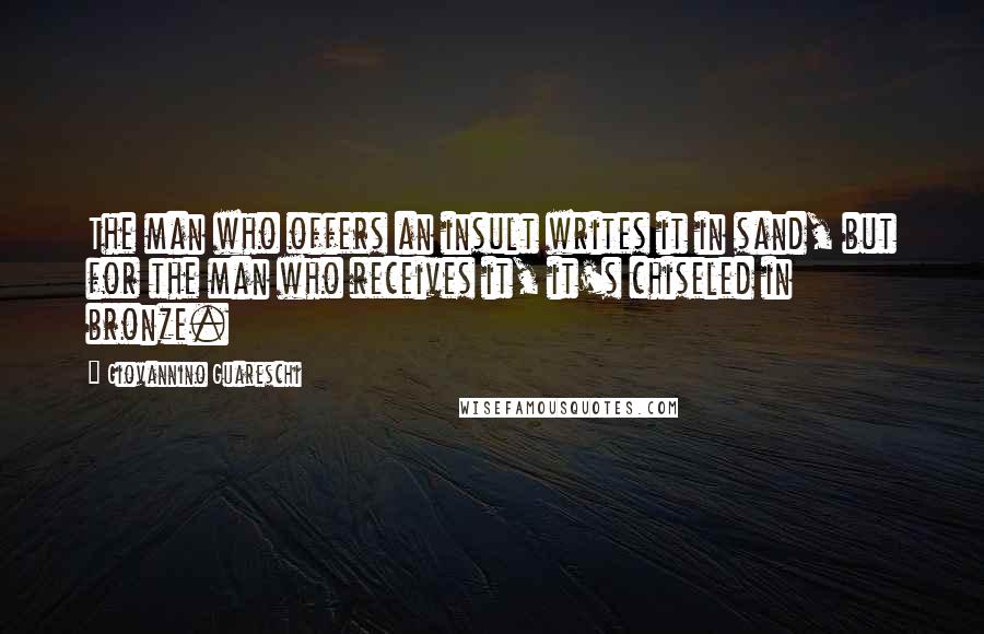 Giovannino Guareschi Quotes: The man who offers an insult writes it in sand, but for the man who receives it, it's chiseled in bronze.