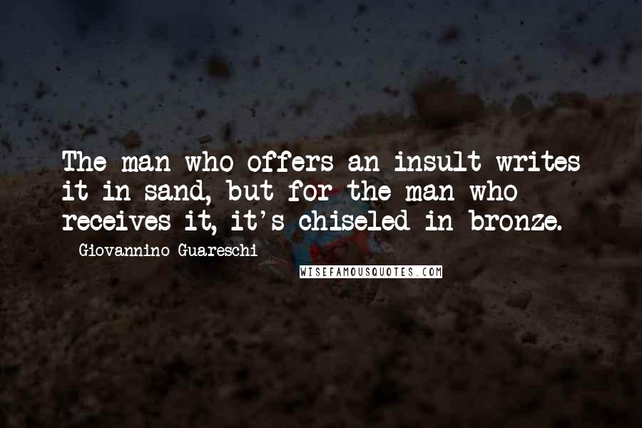 Giovannino Guareschi Quotes: The man who offers an insult writes it in sand, but for the man who receives it, it's chiseled in bronze.