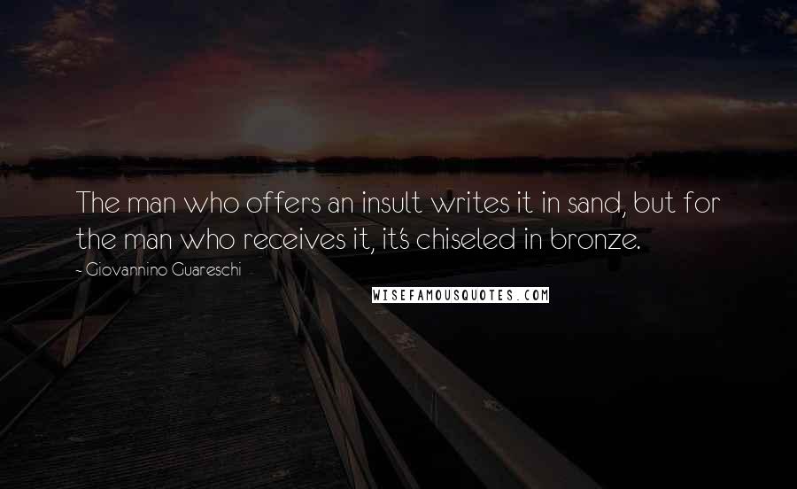 Giovannino Guareschi Quotes: The man who offers an insult writes it in sand, but for the man who receives it, it's chiseled in bronze.