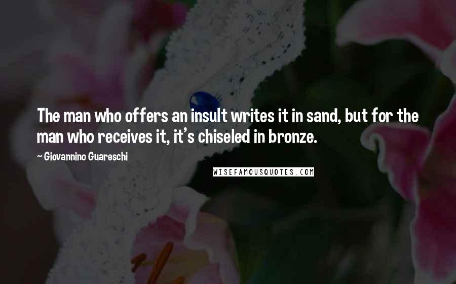 Giovannino Guareschi Quotes: The man who offers an insult writes it in sand, but for the man who receives it, it's chiseled in bronze.