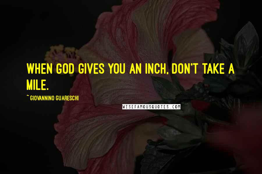 Giovannino Guareschi Quotes: When God gives you an inch, don't take a mile.