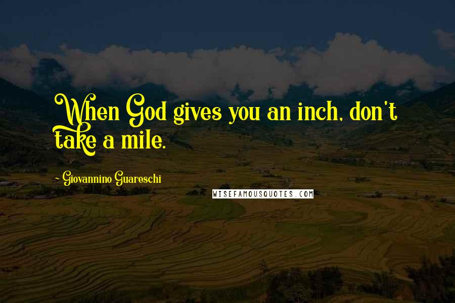 Giovannino Guareschi Quotes: When God gives you an inch, don't take a mile.