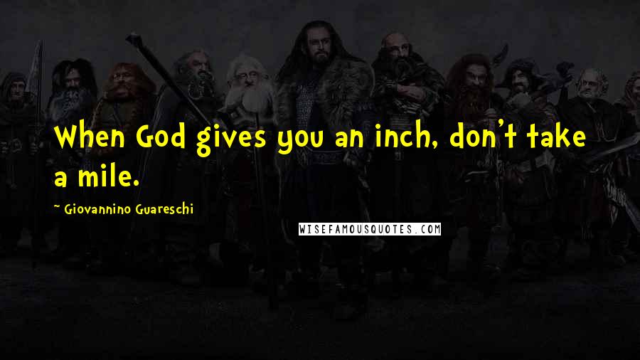 Giovannino Guareschi Quotes: When God gives you an inch, don't take a mile.