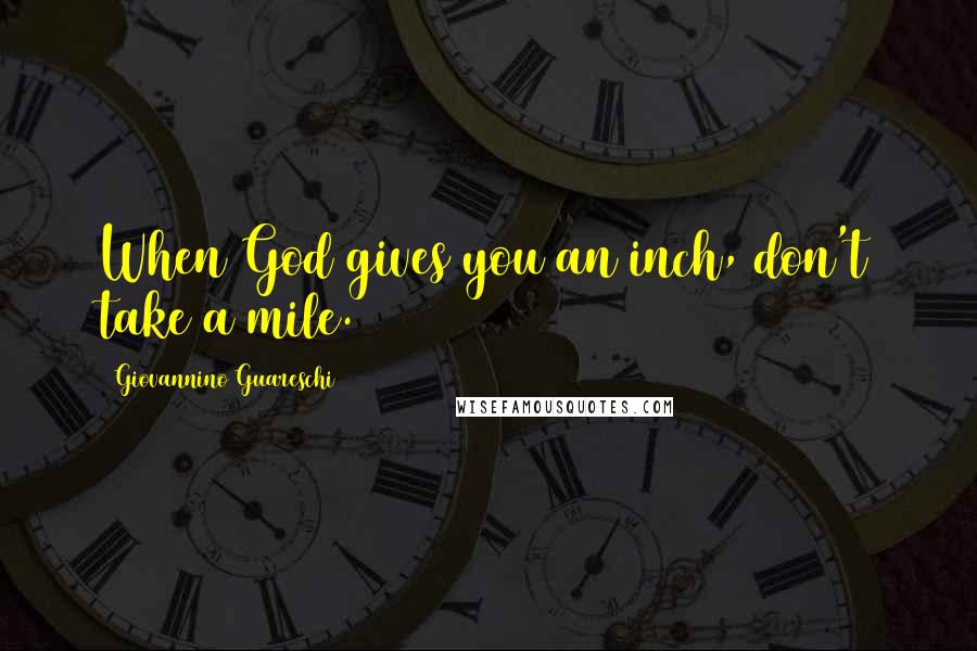 Giovannino Guareschi Quotes: When God gives you an inch, don't take a mile.