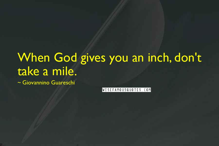 Giovannino Guareschi Quotes: When God gives you an inch, don't take a mile.