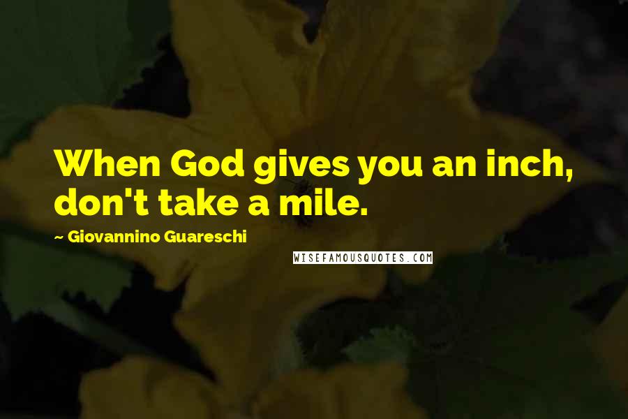 Giovannino Guareschi Quotes: When God gives you an inch, don't take a mile.