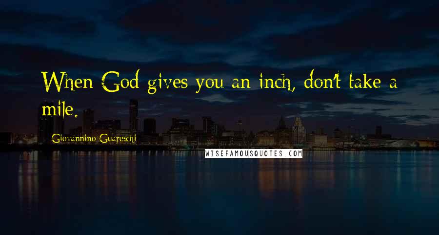 Giovannino Guareschi Quotes: When God gives you an inch, don't take a mile.