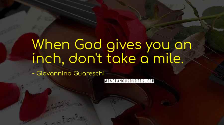 Giovannino Guareschi Quotes: When God gives you an inch, don't take a mile.