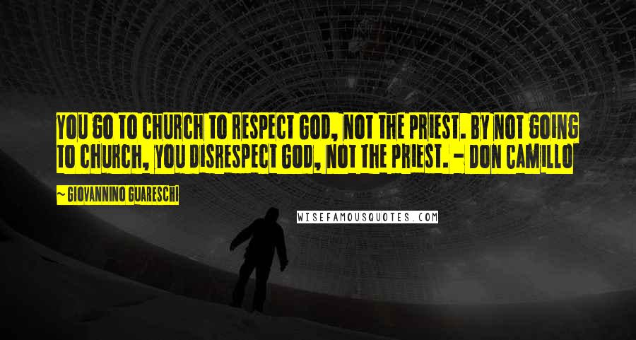 Giovannino Guareschi Quotes: You go to church to respect God, not the priest. By not going to church, you disrespect God, not the priest. - Don Camillo