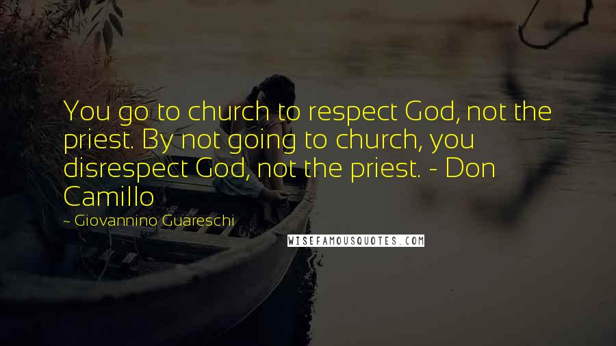 Giovannino Guareschi Quotes: You go to church to respect God, not the priest. By not going to church, you disrespect God, not the priest. - Don Camillo