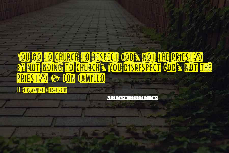 Giovannino Guareschi Quotes: You go to church to respect God, not the priest. By not going to church, you disrespect God, not the priest. - Don Camillo
