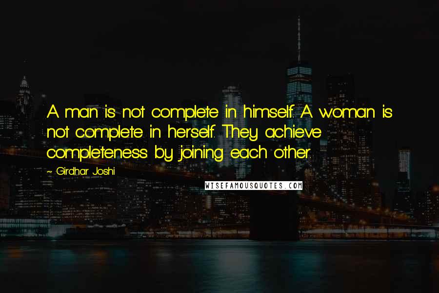 Girdhar Joshi Quotes: A man is not complete in himself. A woman is not complete in herself. They achieve completeness by joining each other.