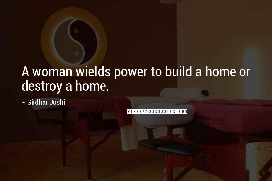 Girdhar Joshi Quotes: A woman wields power to build a home or destroy a home.