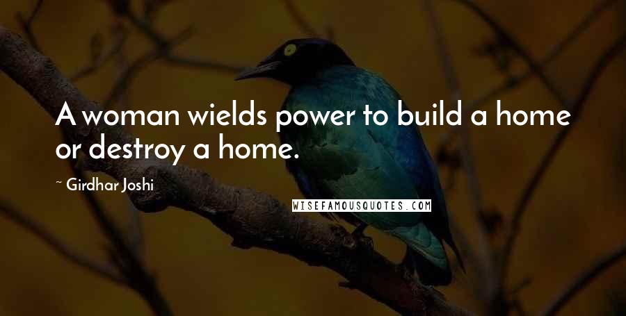 Girdhar Joshi Quotes: A woman wields power to build a home or destroy a home.