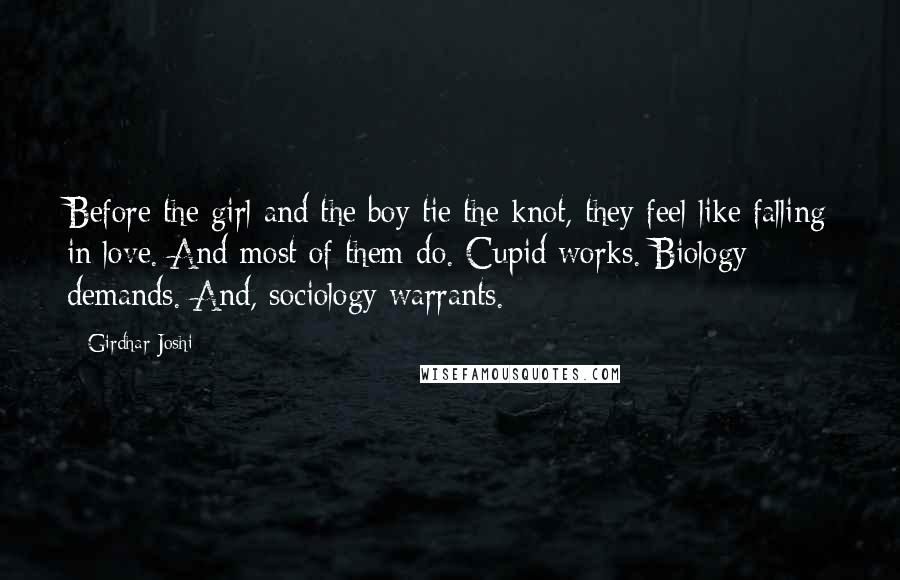 Girdhar Joshi Quotes: Before the girl and the boy tie the knot, they feel like falling in love. And most of them do. Cupid works. Biology demands. And, sociology warrants.