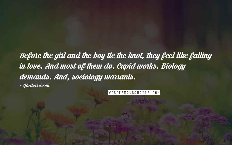 Girdhar Joshi Quotes: Before the girl and the boy tie the knot, they feel like falling in love. And most of them do. Cupid works. Biology demands. And, sociology warrants.