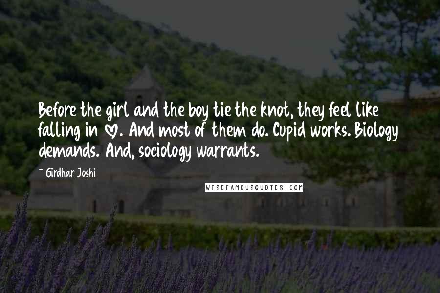 Girdhar Joshi Quotes: Before the girl and the boy tie the knot, they feel like falling in love. And most of them do. Cupid works. Biology demands. And, sociology warrants.