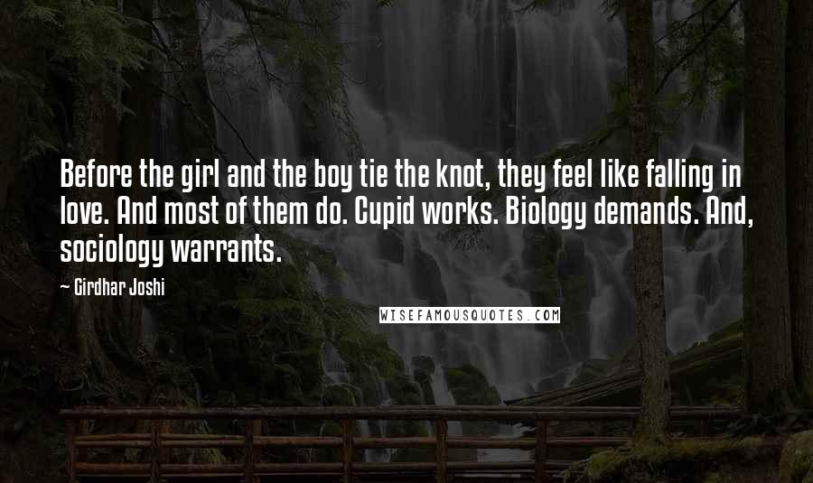 Girdhar Joshi Quotes: Before the girl and the boy tie the knot, they feel like falling in love. And most of them do. Cupid works. Biology demands. And, sociology warrants.