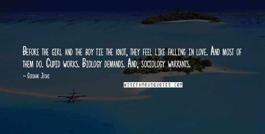 Girdhar Joshi Quotes: Before the girl and the boy tie the knot, they feel like falling in love. And most of them do. Cupid works. Biology demands. And, sociology warrants.