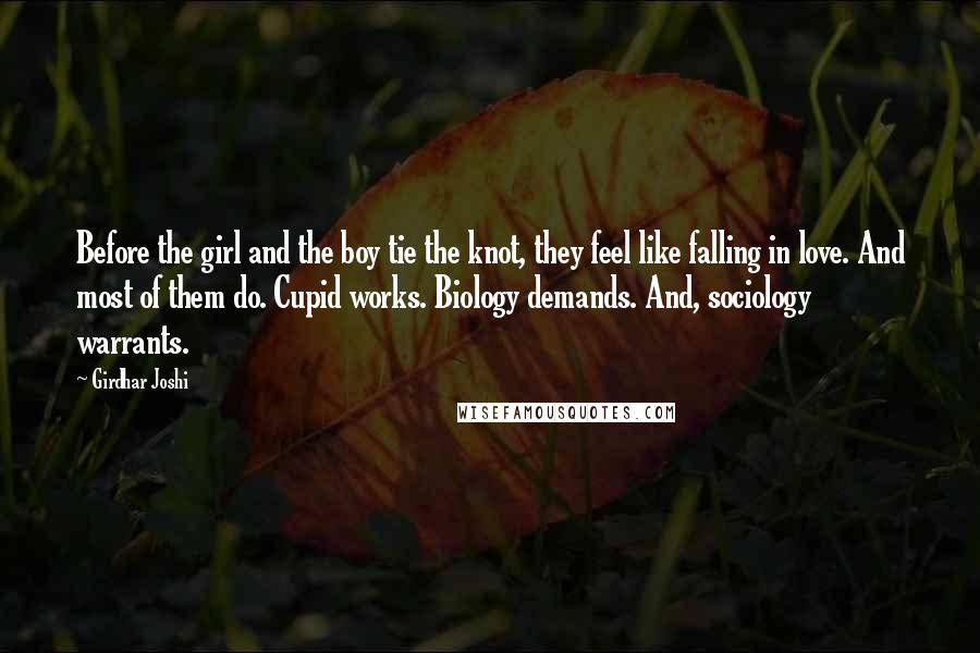 Girdhar Joshi Quotes: Before the girl and the boy tie the knot, they feel like falling in love. And most of them do. Cupid works. Biology demands. And, sociology warrants.