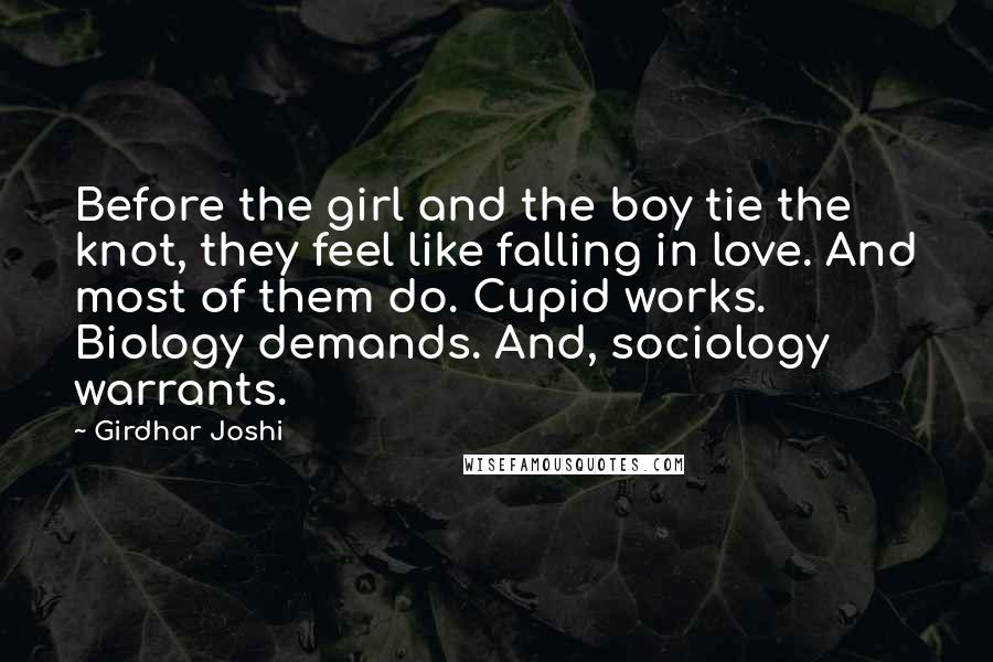 Girdhar Joshi Quotes: Before the girl and the boy tie the knot, they feel like falling in love. And most of them do. Cupid works. Biology demands. And, sociology warrants.