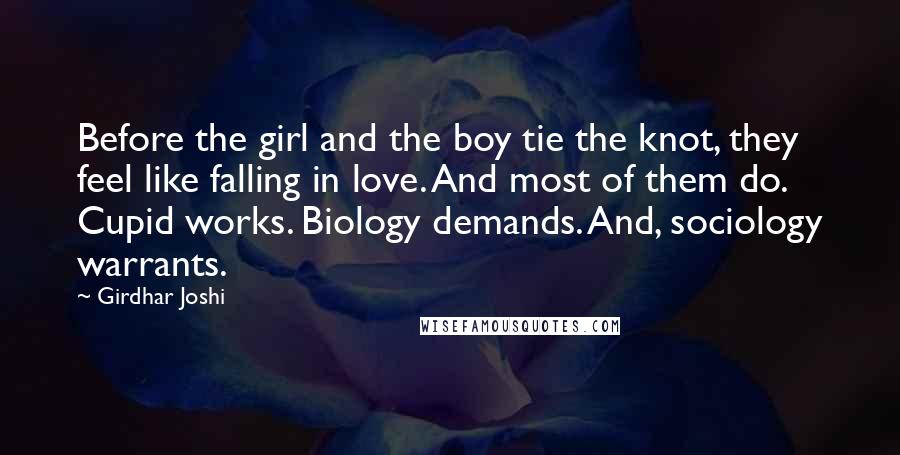 Girdhar Joshi Quotes: Before the girl and the boy tie the knot, they feel like falling in love. And most of them do. Cupid works. Biology demands. And, sociology warrants.