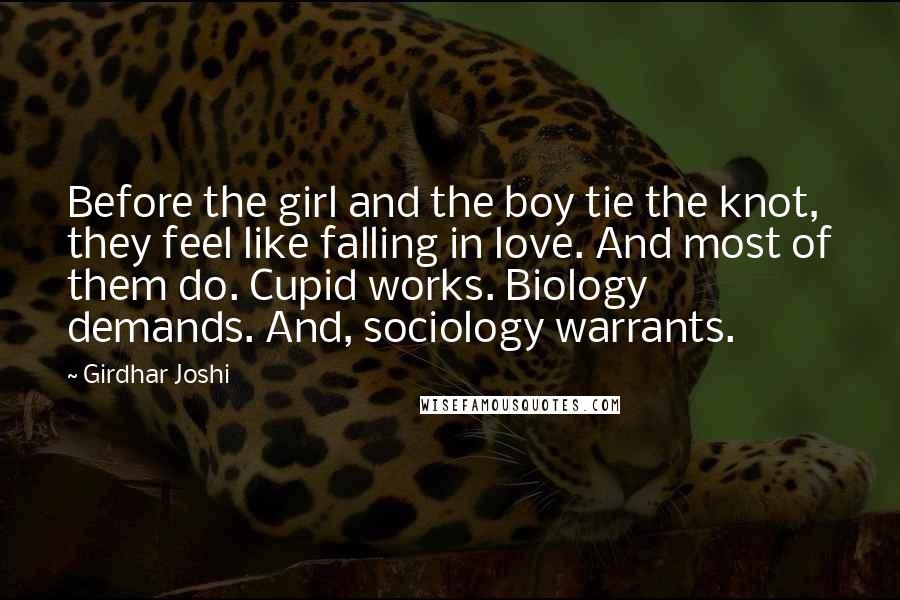 Girdhar Joshi Quotes: Before the girl and the boy tie the knot, they feel like falling in love. And most of them do. Cupid works. Biology demands. And, sociology warrants.