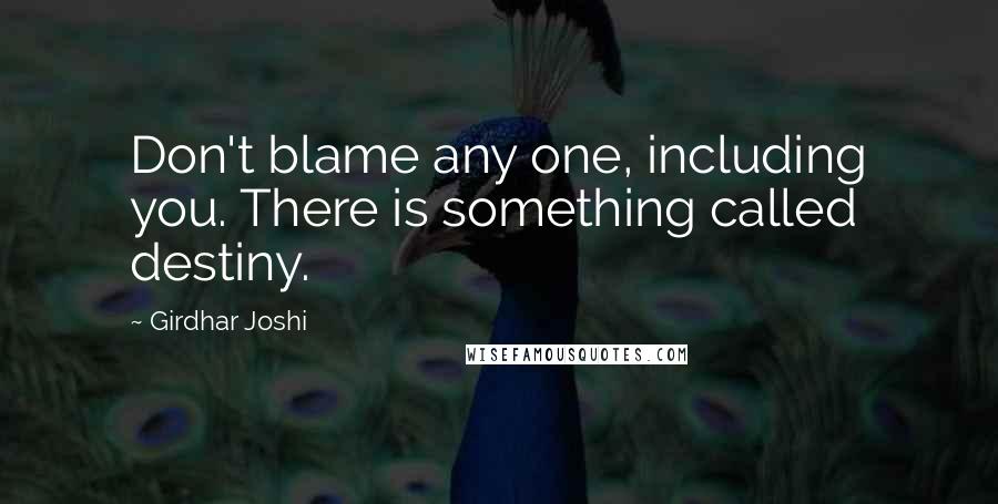 Girdhar Joshi Quotes: Don't blame any one, including you. There is something called destiny.