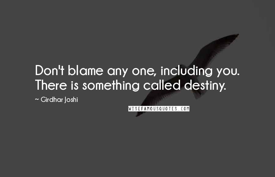 Girdhar Joshi Quotes: Don't blame any one, including you. There is something called destiny.