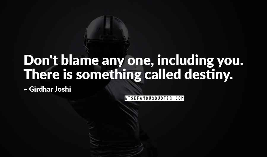 Girdhar Joshi Quotes: Don't blame any one, including you. There is something called destiny.