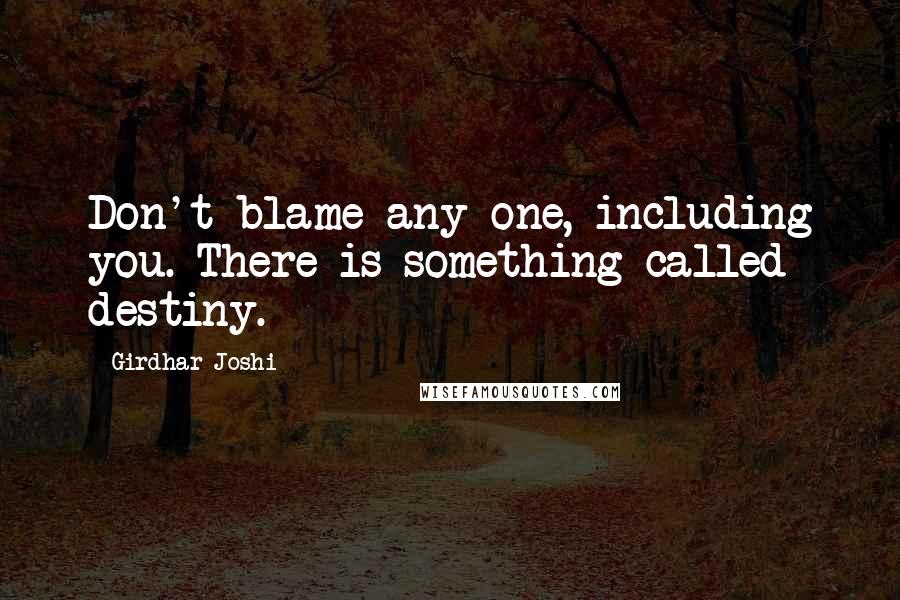 Girdhar Joshi Quotes: Don't blame any one, including you. There is something called destiny.