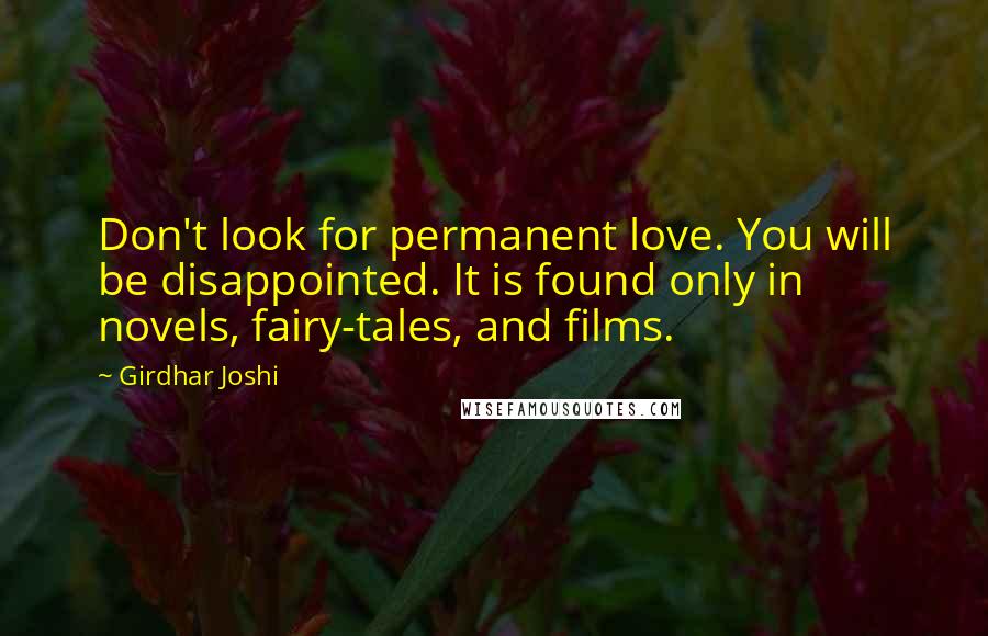 Girdhar Joshi Quotes: Don't look for permanent love. You will be disappointed. It is found only in novels, fairy-tales, and films.