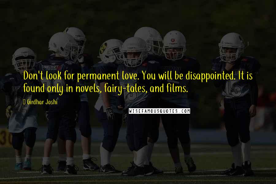 Girdhar Joshi Quotes: Don't look for permanent love. You will be disappointed. It is found only in novels, fairy-tales, and films.